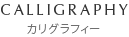 CALLIGRAPHY カリグラフィー